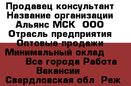 Продавец-консультант › Название организации ­ Альянс-МСК, ООО › Отрасль предприятия ­ Оптовые продажи › Минимальный оклад ­ 25 000 - Все города Работа » Вакансии   . Свердловская обл.,Реж г.